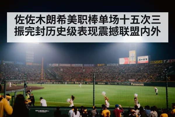 佐佐木朗希美职棒单场十五次三振完封历史级表现震撼联盟内外