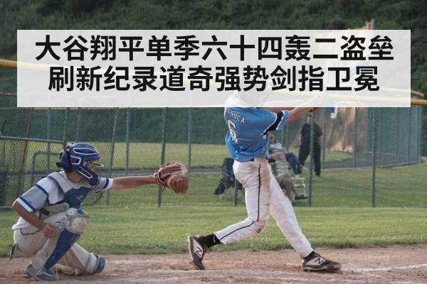 大谷翔平单季六十四轰二盗垒刷新纪录道奇强势剑指卫冕