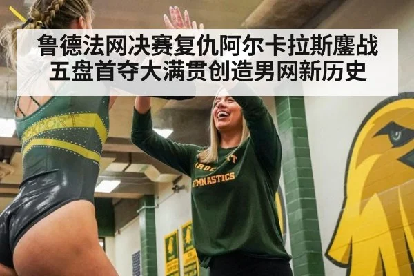 鲁德法网决赛复仇阿尔卡拉斯鏖战五盘首夺大满贯创造男网新历史